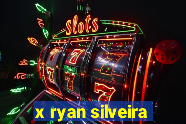 x ryan silveira